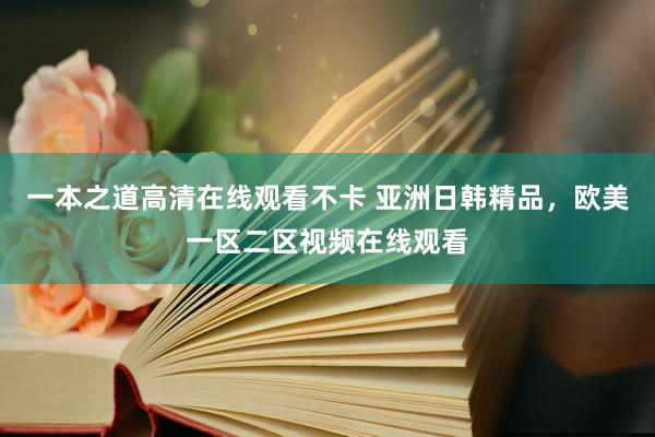 一本之道高清在线观看不卡 亚洲日韩精品，欧美一区二区视频在线观看