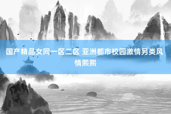 国产精品女同一区二区 亚洲都市校园激情另类风 情熙熙